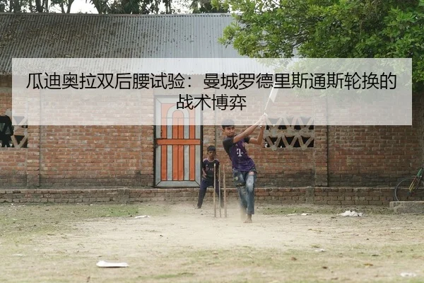 瓜迪奥拉双后腰试验：曼城罗德里斯通斯轮换的战术博弈